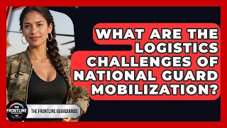 What Are The Logistics Challenges Of National Guard Mobilization? - The Frontline Guardians