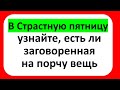 В Страстную пятницу узнайте, есть ли заговоренная на порчу вещь только один день в году перед Пасхой