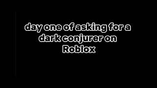 day one of asking for a dark conjurer on Roblox