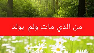 من الذي مات ولم  يولد