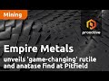 Empire metals unveils gamechanging rutile and anatase find at pitfield