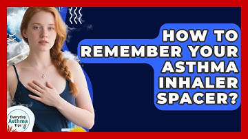 How To Remember Your Asthma Inhaler Spacer? - Everyday Asthma Tips