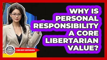 Why Is Personal Responsibility A Core Libertarian Value? - Learn About Libertarianism