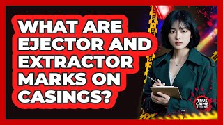 What Are Ejector And Extractor Marks On Casings?