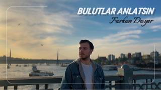 Furkan Duyar - Bulutlar Anlatsın 