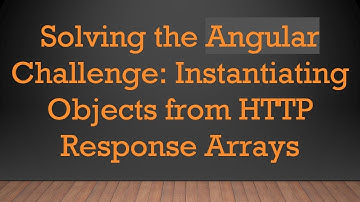 Solving the Angular Challenge: Instantiating Objects from HTTP Response Arrays
