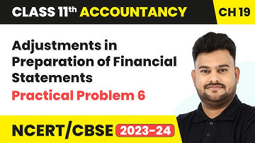 Adjustments in Preparation of Financial Statements & Practical Problem 6 | Class 11 Accountancy Ch19