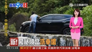 20170727【新聞9是狂】闖秘境當洗車場 環保局無法可管!|主播廖婕妤|三立新聞台