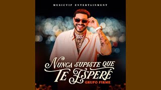 Grupo firme - Nunca Supiste que te espere 