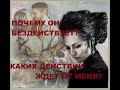 ПОЧЕМУ ОН БЕЗДЕЙСТВУЕТ? КАКИХ ДЕЙСТВИЙ ЖДЕТ ОТ МЕНЯ?