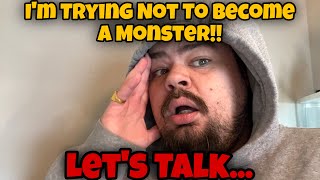 I’M TRYING NOT TO BECOME A MONSTER…