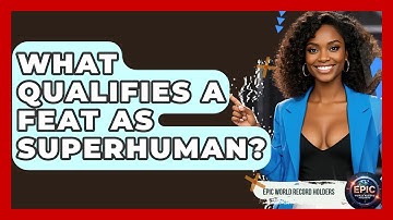 What Qualifies a Feat as Superhuman? - Epic World Record Holders