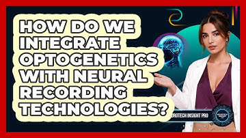 How Do We Integrate Optogenetics With Neural Recording Technologies? - Neurotech Insight Pro