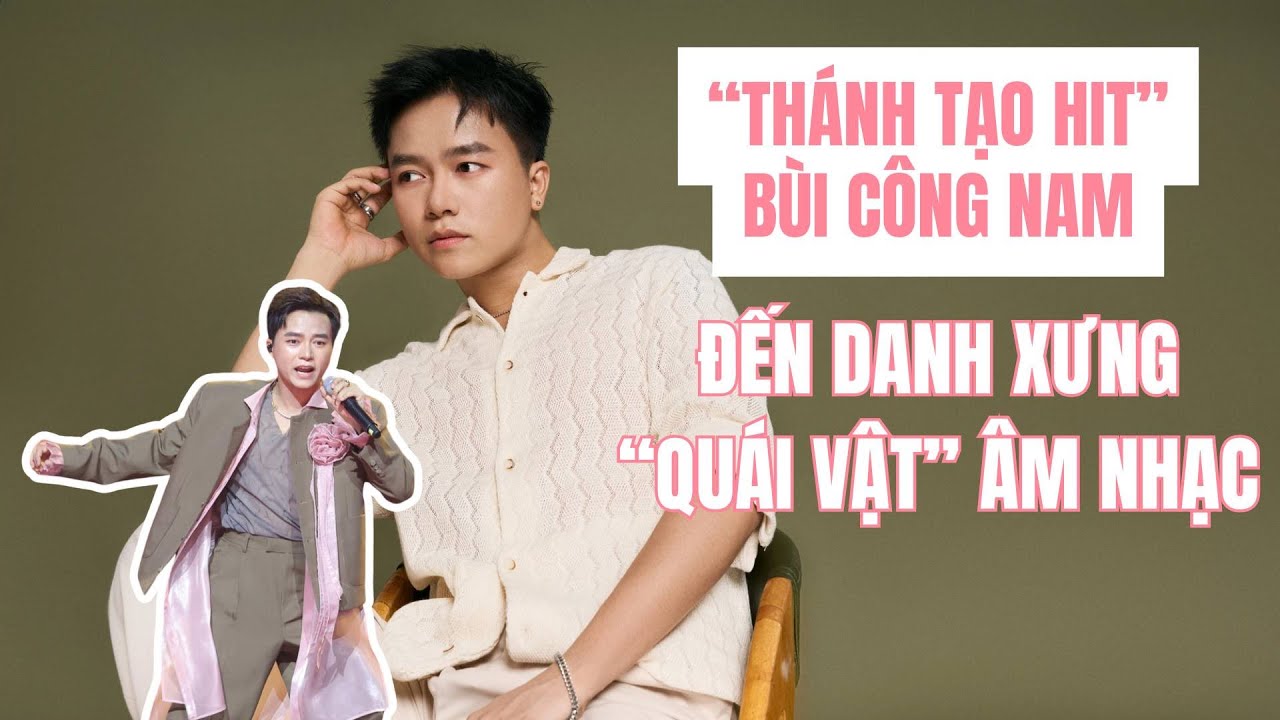 “Thánh tạo hit” Bùi Công Nam tới danh xưng “Quái vật” âm nhạc