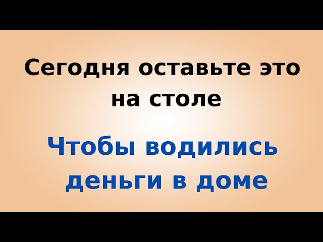 Чтобы водились деньги в доме. Сегодня оставьте это на столе.