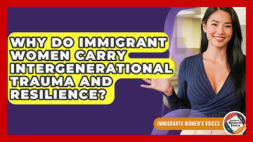 Why Do Immigrant Women Carry Intergenerational Trauma And Resilience? - Immigrant Womens Voices