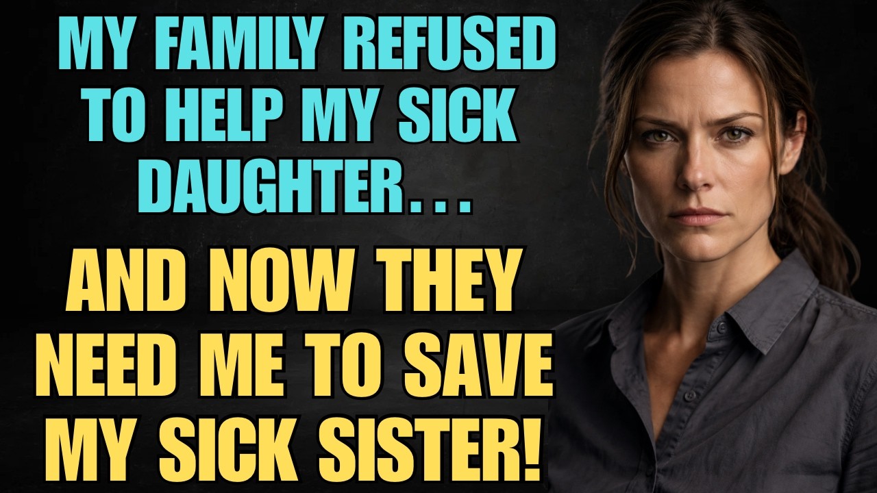 My Family Refused To Help My Sick Daughter… And Now They Need Me To Save My Sick Sister!