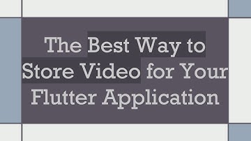The Best Way to Store Video for Your Flutter Application