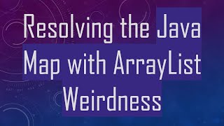 Resolving the Java Map with ArrayList Weirdness