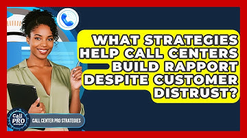 What Strategies Help Call Centers Build Rapport Despite Customer Distrust?