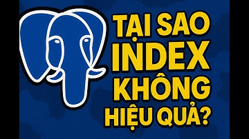 PostgreSQL | Tại sao Index của bạn không hiệu quả