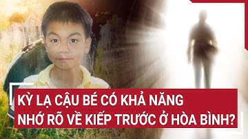 Kỳ lạ cậu bé có khả năng nhớ rõ về kiếp trước ở Hòa Bình?