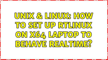 Unix & Linux: How to set up RTLinux on x64 laptop to behave realtime?