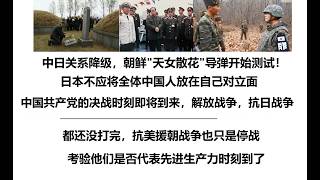 中日关系降级，朝鲜'天女散花'导弹开始测试！日本不应将全体中国人放在自己对立面，中国共产党的决战时刻即将到来，解放战争，抗日战争都还没打完，抗美援朝战争也只是停战，考验他们是否代表先进生产力时刻到了