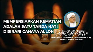 MEMPERSIAPKAN KEMATIAN ADALAH SATU TANDA HATI DISINARI CAHAYA ALLAH | Syekh Akbar M. Fathurahman