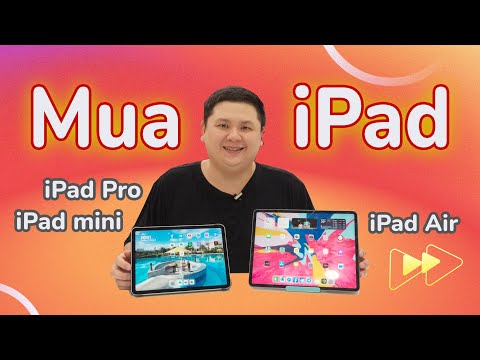 Nên mua iPad nào thì xài ngon? iPad Air, Pro, Mini hay thường?