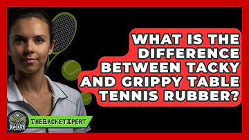 What Is The Difference Between Tacky And Grippy Table Tennis Rubber? - The Racket Xpert
