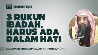 3 Rukun Ibadah, Harus Ada Dalam Hati - Syaikh Sulaiman Ar-Ruhaily