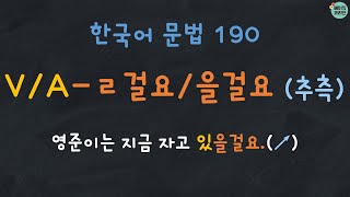 Korean Grammar 190: V/A-ㄹ걸요/을걸요 (추측) | 한국어 배우기 | 한국어 문법