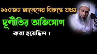 ১৫০ জন আলেমের বিরুদ্ধে যখন দূর্ণীতির অভিযোগ করা হয়। আল্লামা মুস্তাকুন্নাবী কাসেমী দাঃবাঃ