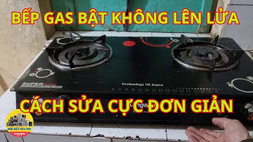 CÁCH TỰ SỬA BẾP GAS BẬT KHÔNG LÊN LỬA TẠI NHÀ