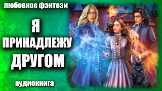 Я принадлежу другом Любовное фэнтези аудиокнига