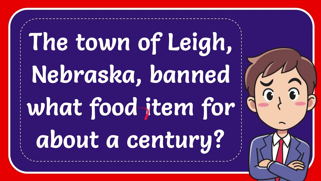 The town of Leigh, Nebraska, banned what food item for about a century