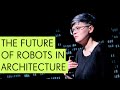 The Future of Robots in Architecture - Maria Yablonina