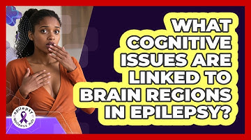What Cognitive Issues Are Linked To Brain Regions In Epilepsy? - Epilepsy Wellness Hub