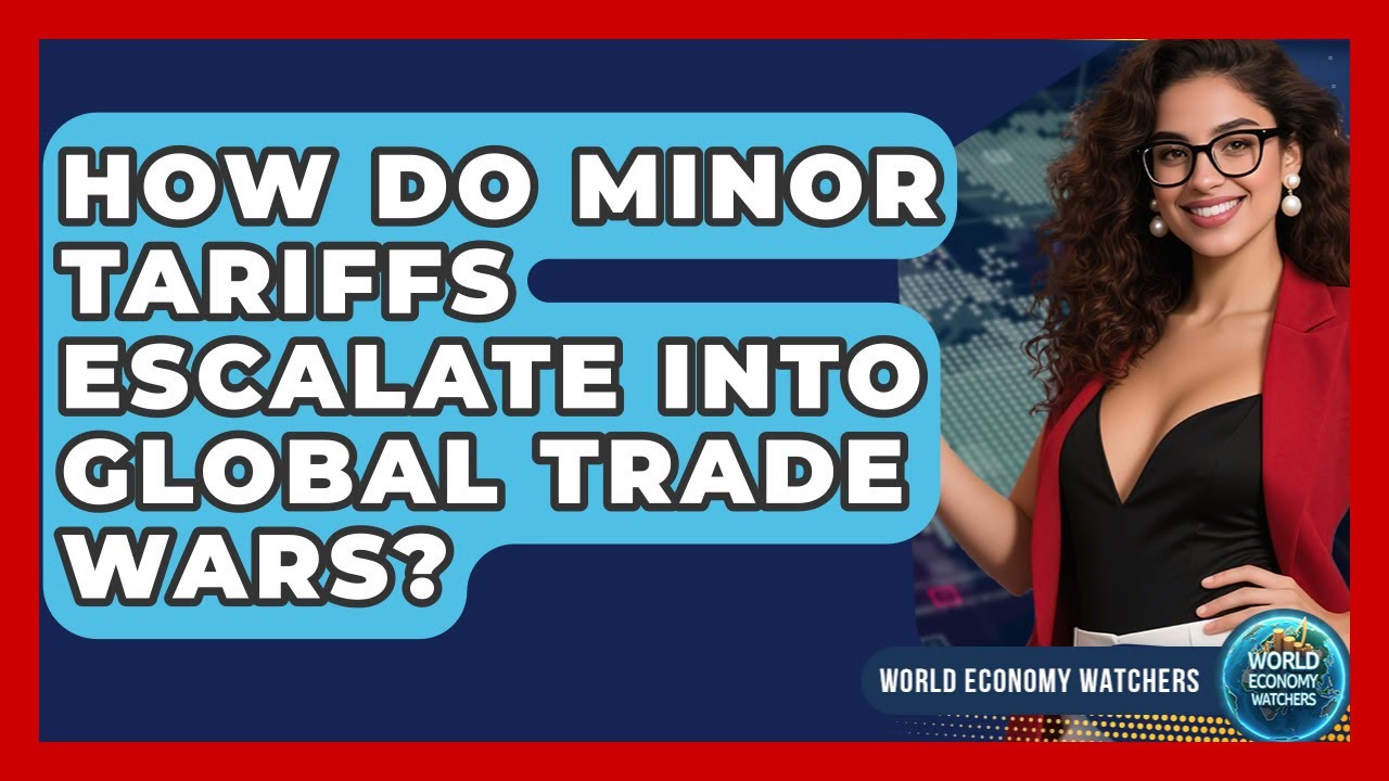 How Do Minor Tariffs Escalate Into Global Trade Wars? - World Economy Watchers