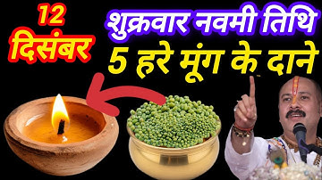 12 दिसंबर पौष शुक्रवार नवमी तिथि के दिन 5 हरे मूंग के दाने वाला उपाय जरुर करे || Pradeep JiMishra