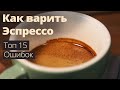 Как варить Эспрессо - 15 частых ошибок