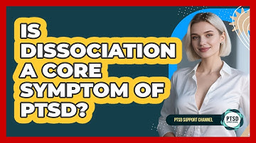 Is Dissociation A Core Symptom Of PTSD? - PTSD Support Channel