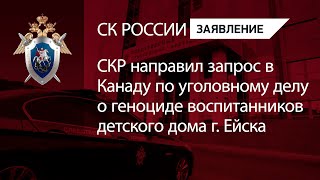 СКР направил запрос в Канаду по уголовному делу о геноциде воспитанников детского дома г. Ейска