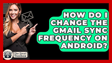 How Do I Change The Gmail Sync Frequency On Android? - TheEmailToolbox.com