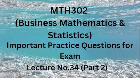MTH302 (Business Mathematics & Statistics) Lecture 34 (Part 2)-Important Practice Questions For Exam