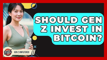 Should Gen Z Invest In Bitcoin? - Gen Z Unfiltered