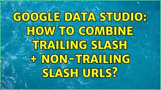 Google Data Studio: How to combine trailing slash + non-trailing slash URLs? (3 Solutions!!)