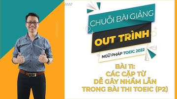 Bài 11:Một số cặp từ dễ gây nhầm lẫn trong bài thi TOEIC ( phần 11)| "OUT TRÌNH" Ngữ pháp TOEIC 2022
