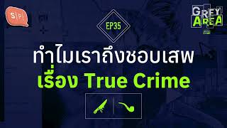 ทำไมเราถึงชอบเสพเรื่อง True Crime | Grey Area EP35